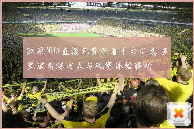 欧冠NBA直播免费观看平台汇总 多渠道看球方式与观赛体验解析