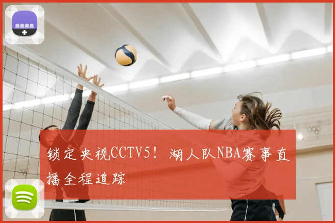 锁定央视CCTV5！湖人队NBA赛事直播全程追踪