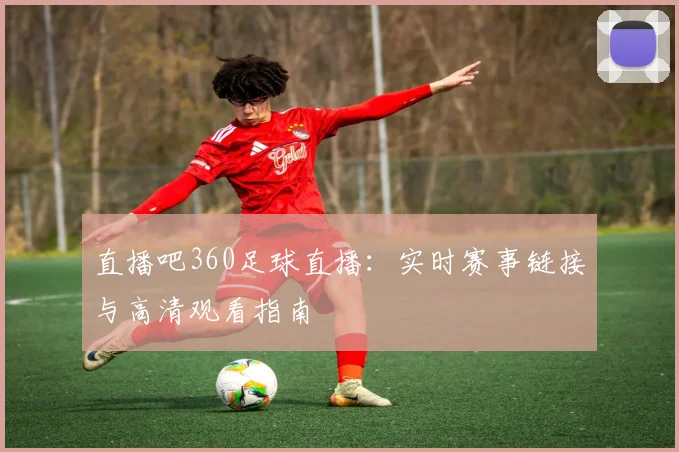 直播吧360足球直播：实时赛事链接与高清观看指南