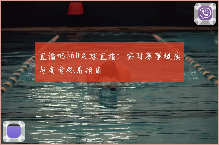 直播吧360足球直播：实时赛事链接与高清观看指南